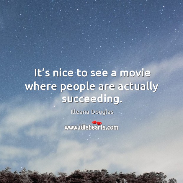 It’s nice to see a movie where people are actually succeeding. Illeana Douglas Picture Quote
