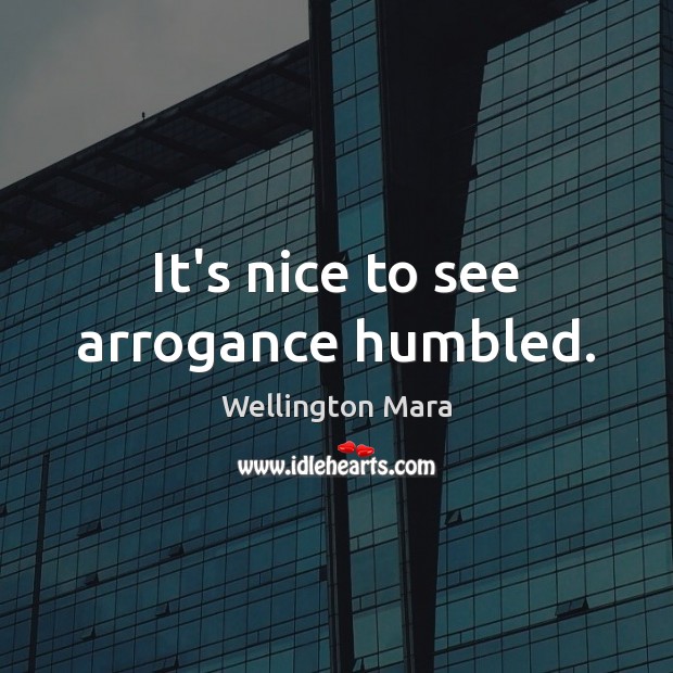 It’s nice to see arrogance humbled. Wellington Mara Picture Quote