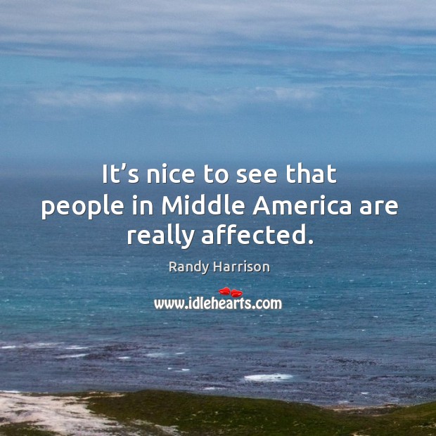 It’s nice to see that people in middle america are really affected. Randy Harrison Picture Quote