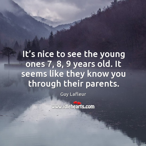 It’s nice to see the young ones 7, 8, 9 years old. It seems like they know you through their parents. Image