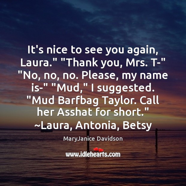It’s nice to see you again, Laura.” “Thank you, Mrs. T-” “No, MaryJanice Davidson Picture Quote