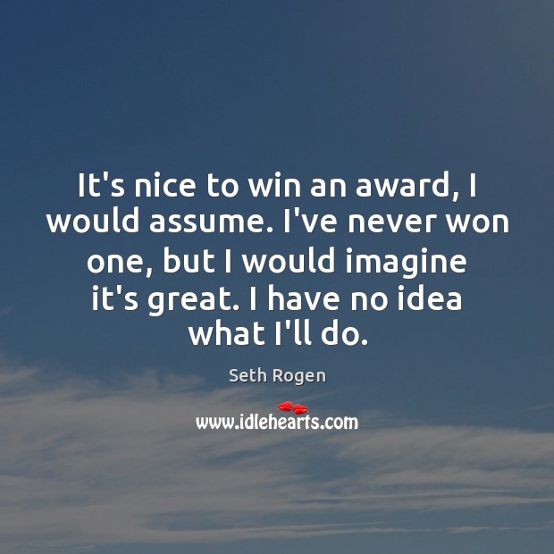 It’s nice to win an award, I would assume. I’ve never won Seth Rogen Picture Quote