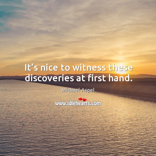 It’s nice to witness these discoveries at first hand. Michael Aspel Picture Quote