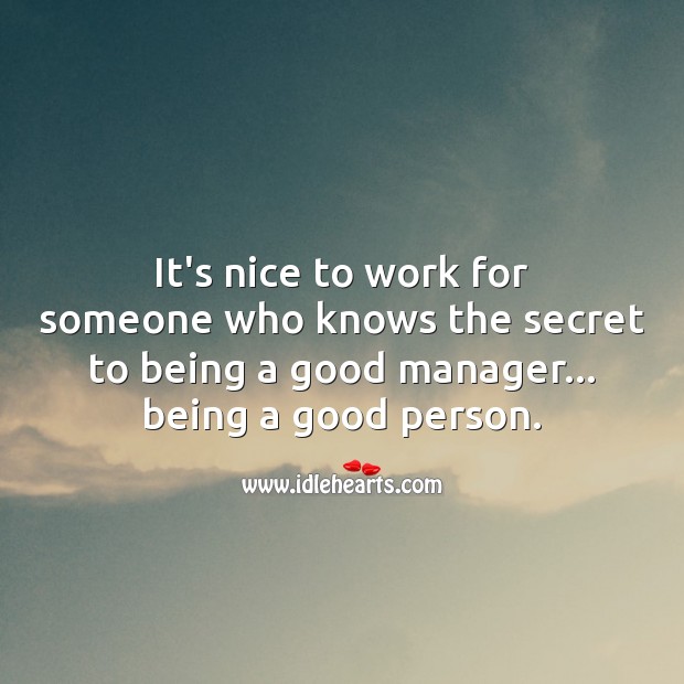 It’s nice to work for someone who knows the secret to being a good person. Image
