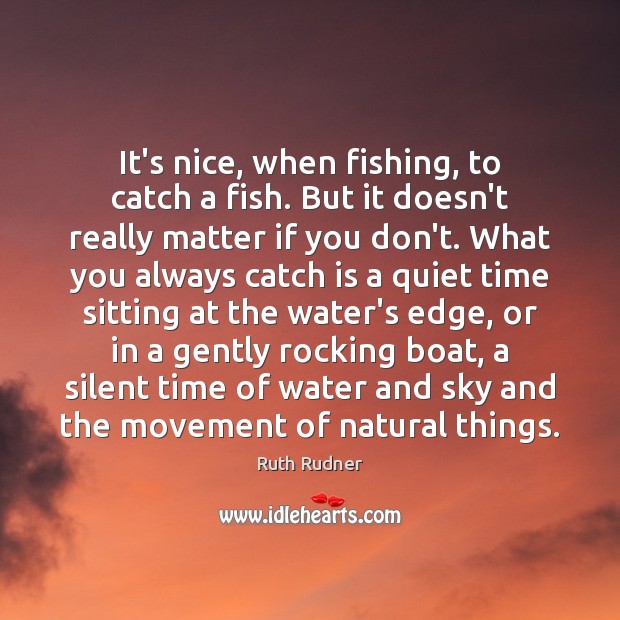 It’s nice, when fishing, to catch a fish. But it doesn’t really Image