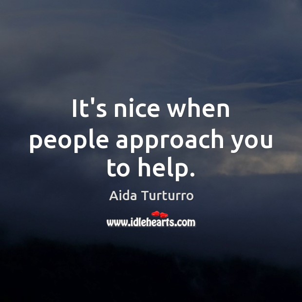 It’s nice when people approach you to help. Aida Turturro Picture Quote