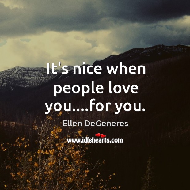 It’s nice when people love you….for you. Image