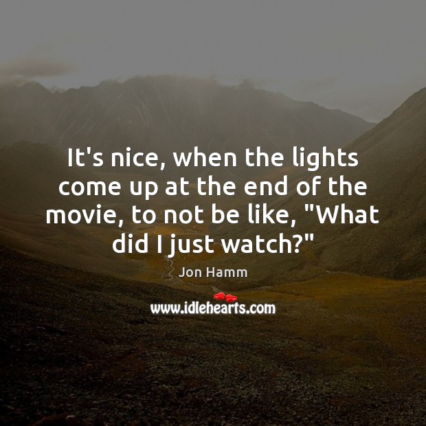 It’s nice, when the lights come up at the end of the Jon Hamm Picture Quote