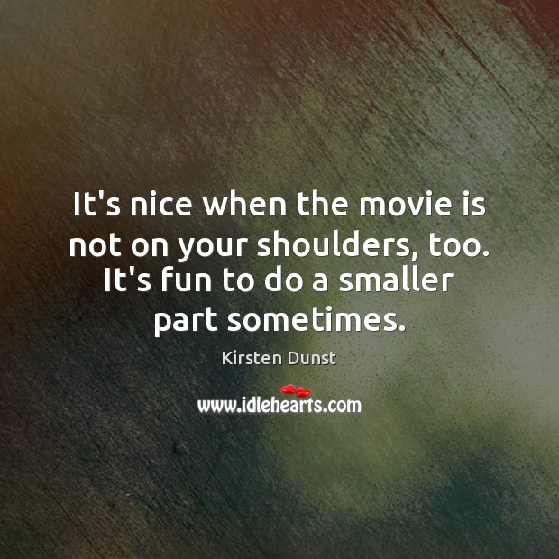 It’s nice when the movie is not on your shoulders, too. It’s Kirsten Dunst Picture Quote