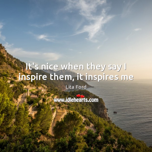 It’s nice when they say I inspire them, it inspires me Lita Ford Picture Quote