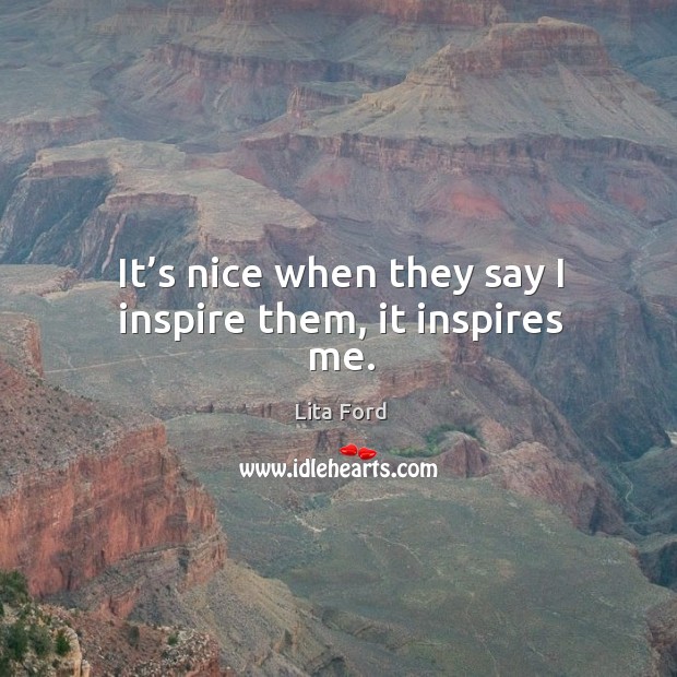 It’s nice when they say I inspire them, it inspires me. Lita Ford Picture Quote