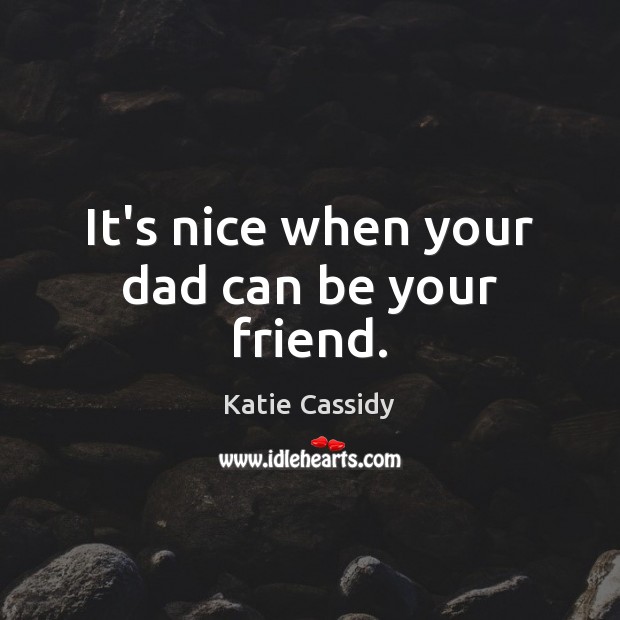It’s nice when your dad can be your friend. Katie Cassidy Picture Quote
