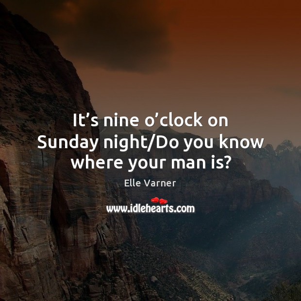 It’s nine o’clock on Sunday night/Do you know where your man is? Image
