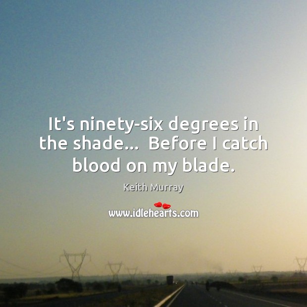 It’s ninety-six degrees in the shade…  Before I catch blood on my blade. Keith Murray Picture Quote