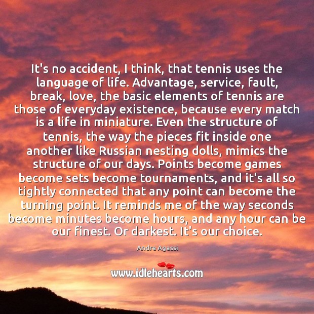 It’s no accident, I think, that tennis uses the language of life. Andre Agassi Picture Quote