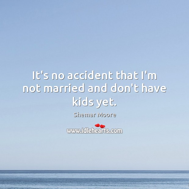 It’s no accident that I’m not married and don’t have kids yet. Shemar Moore Picture Quote