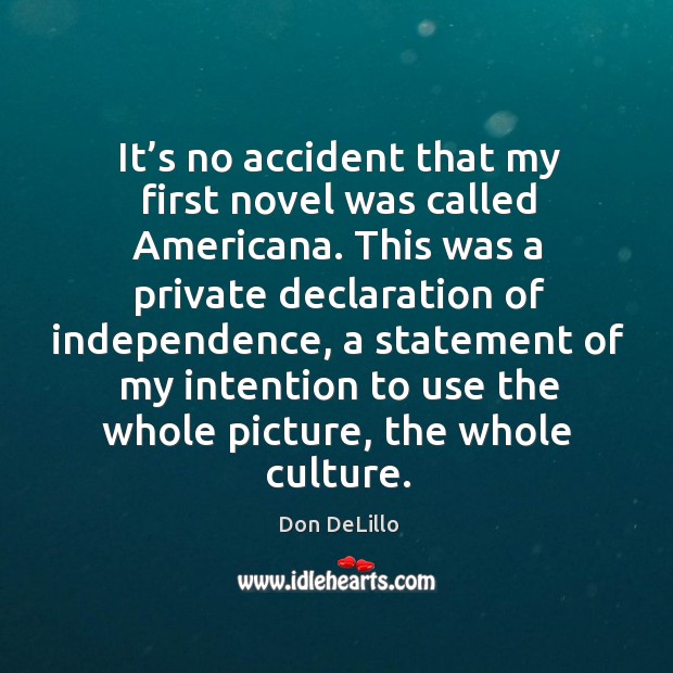 It’s no accident that my first novel was called americana. Don DeLillo Picture Quote