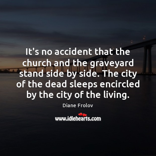 It’s no accident that the church and the graveyard stand side by Diane Frolov Picture Quote