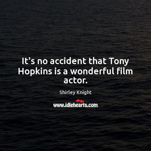 It’s no accident that Tony Hopkins is a wonderful film actor. Shirley Knight Picture Quote