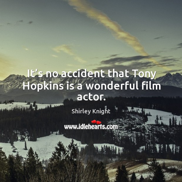 It’s no accident that tony hopkins is a wonderful film actor. Shirley Knight Picture Quote