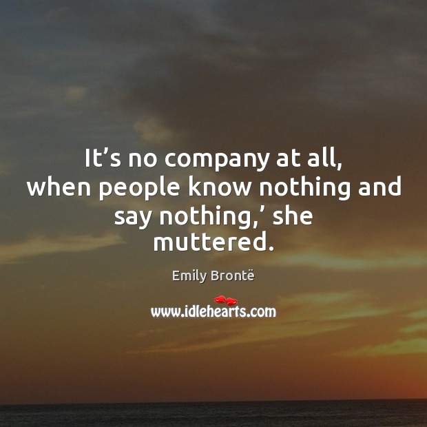 It’s no company at all, when people know nothing and say nothing,’ she muttered. Image