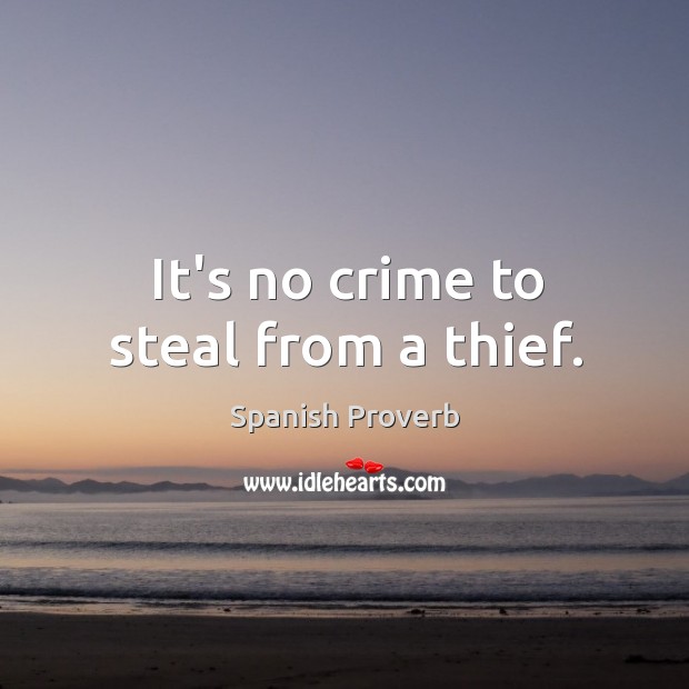 It's no crime to steal from a thief. - IdleHearts