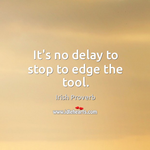 It’s no delay to stop to edge the tool. Image