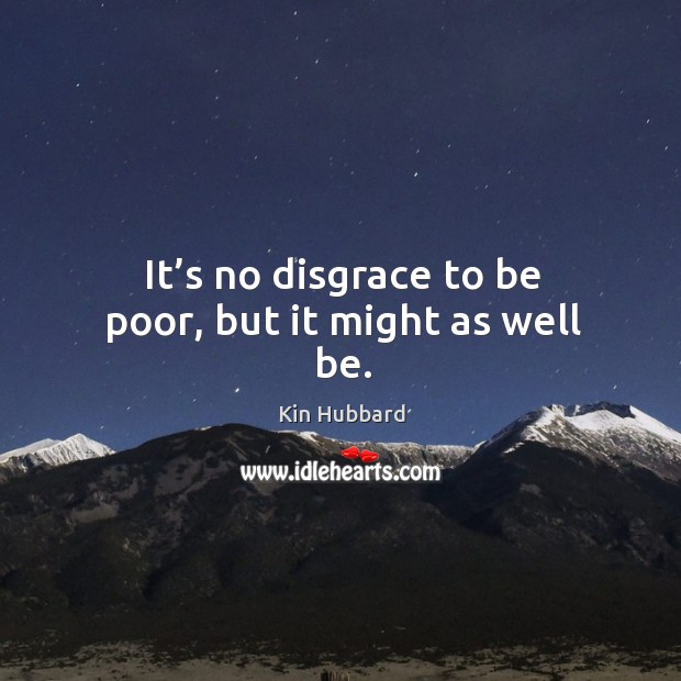 It’s no disgrace to be poor, but it might as well be. Kin Hubbard Picture Quote