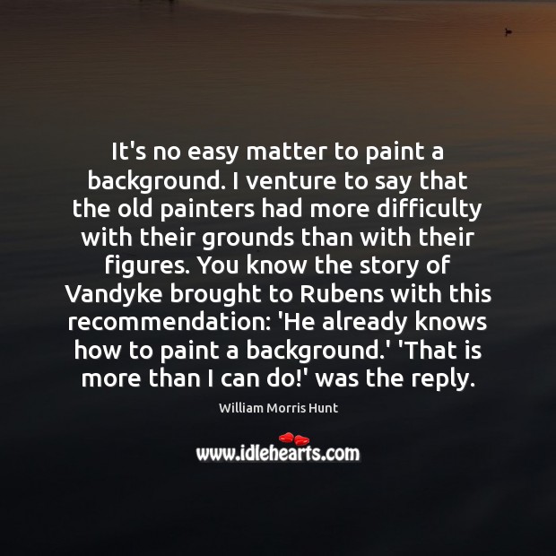 It’s no easy matter to paint a background. I venture to say William Morris Hunt Picture Quote
