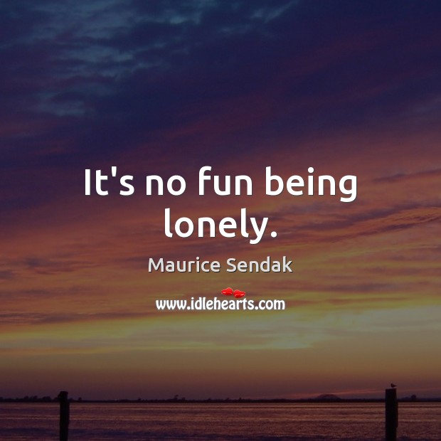 It’s no fun being lonely. Maurice Sendak Picture Quote