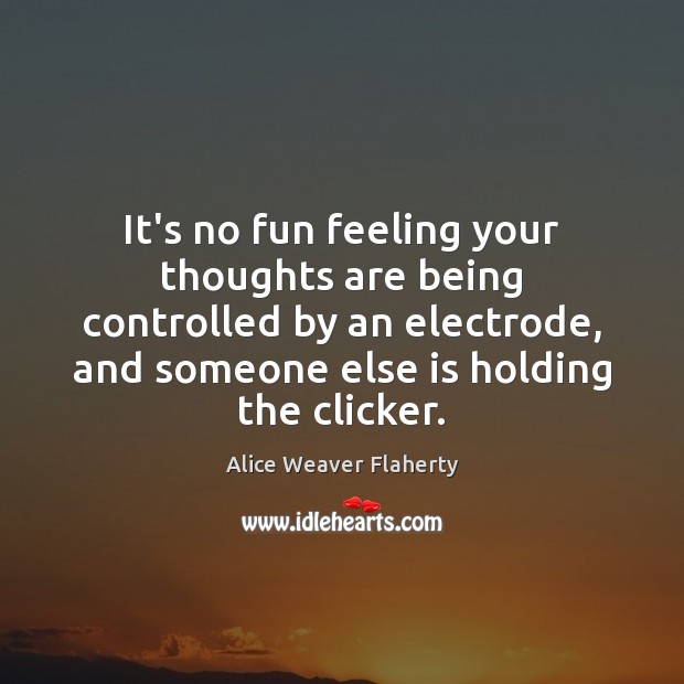 It’s no fun feeling your thoughts are being controlled by an electrode, Alice Weaver Flaherty Picture Quote