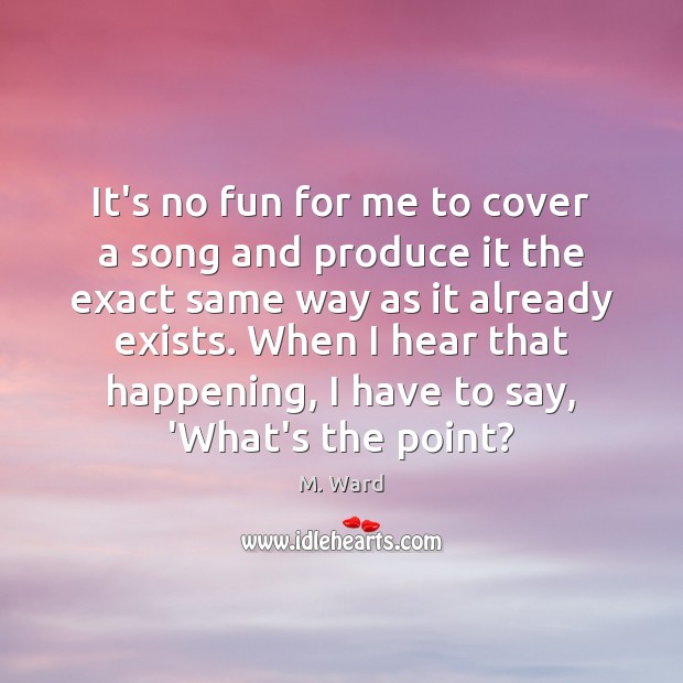 It’s no fun for me to cover a song and produce it M. Ward Picture Quote