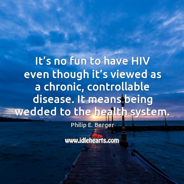 It’s no fun to have hiv even though it’s viewed as a chronic, controllable disease. Philip E. Berger Picture Quote