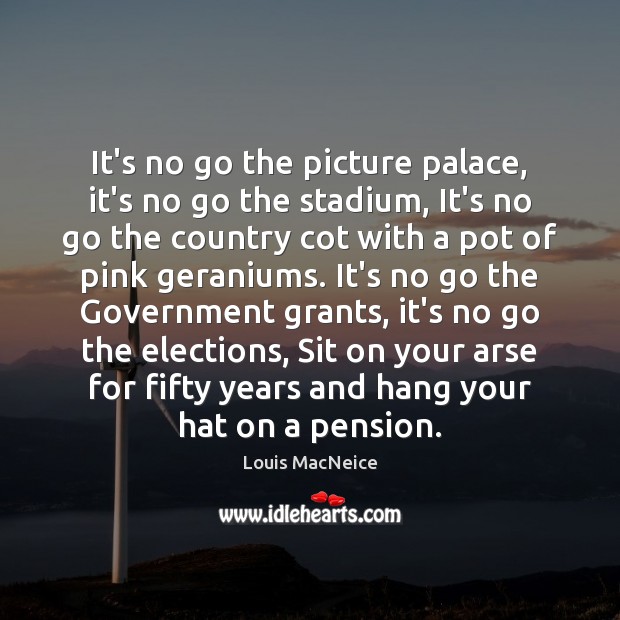 It’s no go the picture palace, it’s no go the stadium, It’s Louis MacNeice Picture Quote