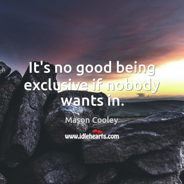It’s no good being exclusive if nobody wants in. Mason Cooley Picture Quote