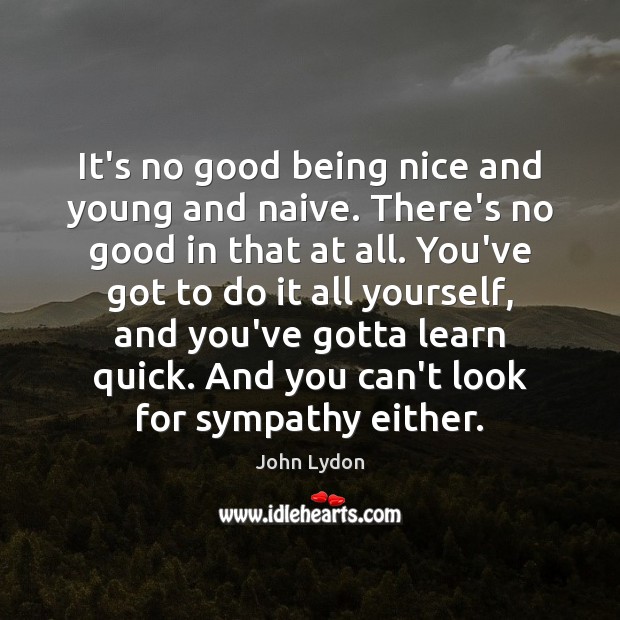 It’s no good being nice and young and naive. There’s no good Image
