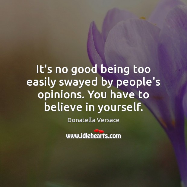 It’s no good being too easily swayed by people’s opinions. You have Believe in Yourself Quotes Image