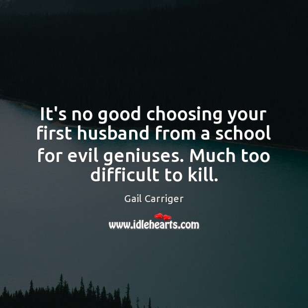 It’s no good choosing your first husband from a school for evil Gail Carriger Picture Quote