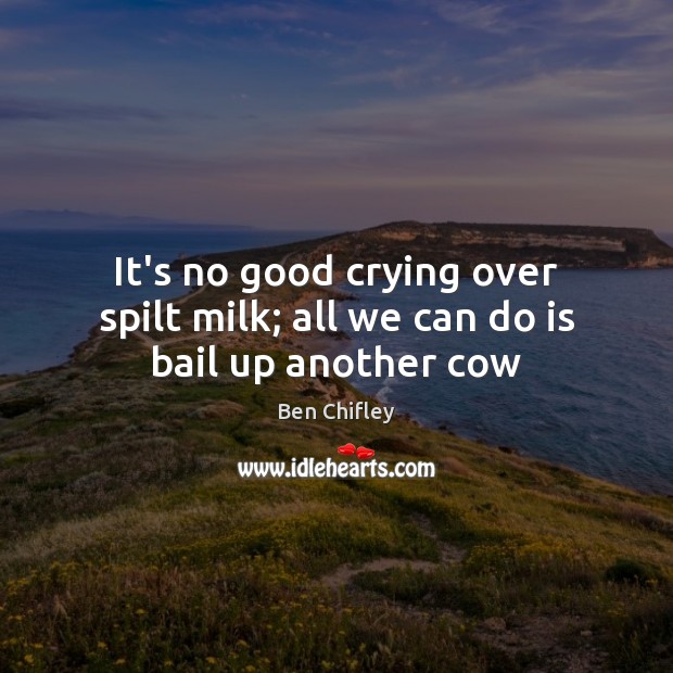 It’s no good crying over spilt milk; all we can do is bail up another cow Image