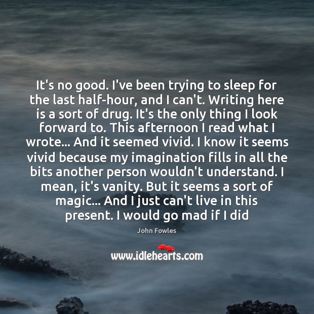 It’s no good. I’ve been trying to sleep for the last half-hour, John Fowles Picture Quote