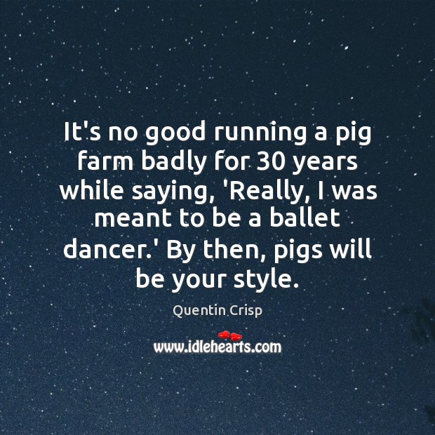 It’s no good running a pig farm badly for 30 years while saying, Farm Quotes Image