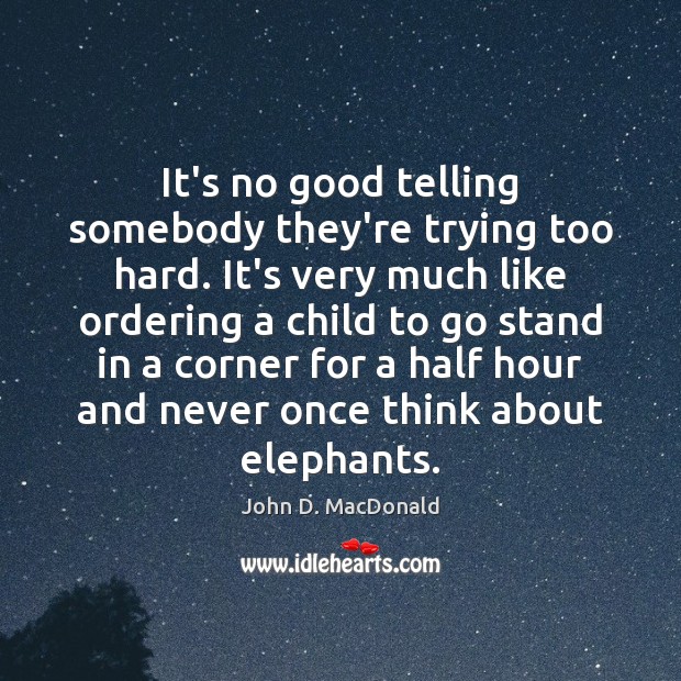 It’s no good telling somebody they’re trying too hard. It’s very much John D. MacDonald Picture Quote