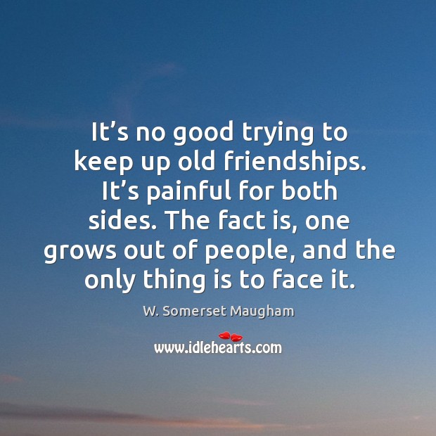 It’s no good trying to keep up old friendships. It’s painful for both sides. Image