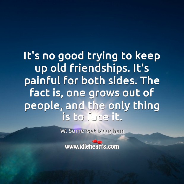 It’s no good trying to keep up old friendships. It’s painful for Image