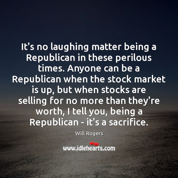 It’s no laughing matter being a Republican in these perilous times. Anyone Will Rogers Picture Quote