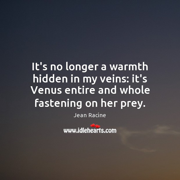 It’s no longer a warmth hidden in my veins: it’s Venus entire Jean Racine Picture Quote