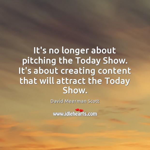 It’s no longer about pitching the Today Show. It’s about creating content David Meerman Scott Picture Quote
