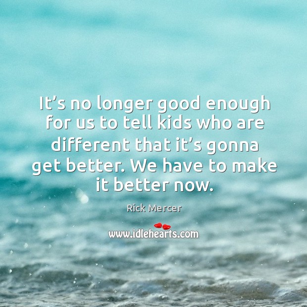 It’s no longer good enough for us to tell kids who are different that it’s gonna get better. Image