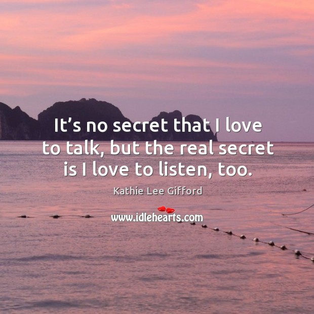 It’s no secret that I love to talk, but the real secret is I love to listen, too. Image