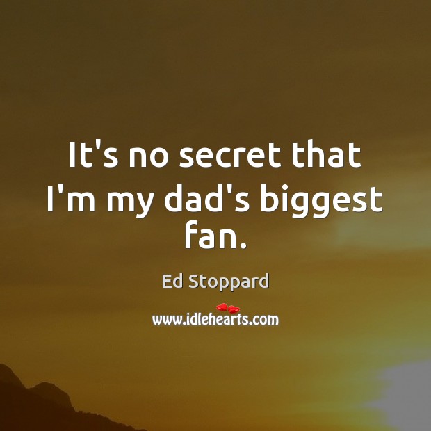 It’s no secret that I’m my dad’s biggest fan. Ed Stoppard Picture Quote